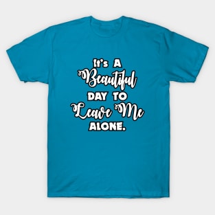 It's a Beautiful Day To Leave Me Alone - Funny Humor T-Shirt